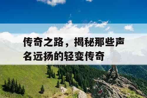 传奇之路，揭秘那些声名远扬的轻变传奇