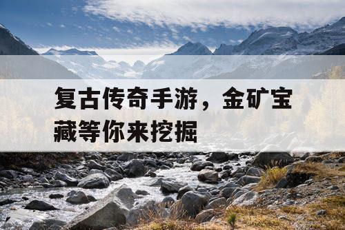 复古传奇手游，金矿宝藏等你来挖掘