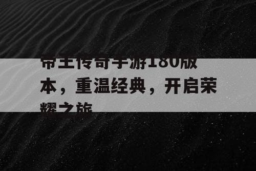 帝王传奇手游180版本，重温经典，开启荣耀之旅