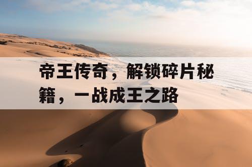 帝王传奇，解锁碎片秘籍，一战成王之路