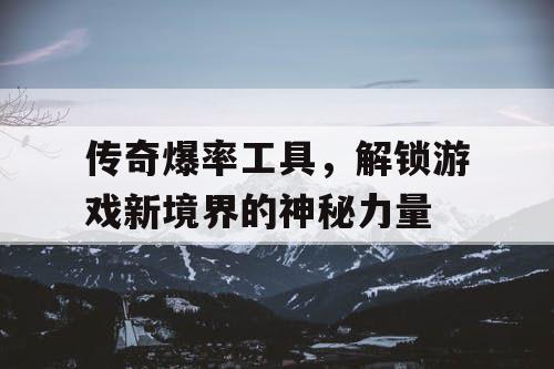 传奇爆率工具，解锁游戏新境界的神秘力量