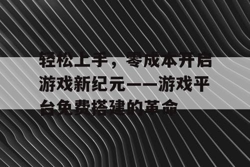 轻松上手，零成本开启游戏新纪元——游戏平台免费搭建的革命