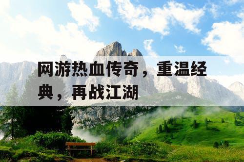 网游热血传奇，重温经典，再战江湖