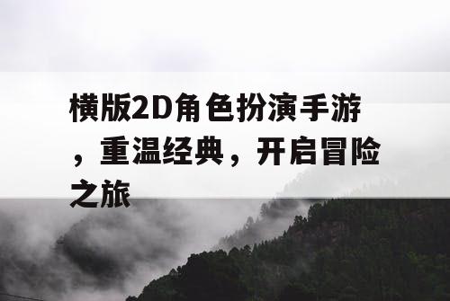 横版2D角色扮演手游,重温经典,开启冒险之旅 横版2D角色扮演手游,重温经典,开启冒险之旅