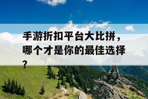 手游折扣平台大比拼,哪个才是你的最佳选择? 手游折扣平台大比拼,哪个才是你的最佳选择?