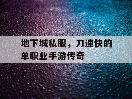 地下城私服,刀速快的单职业手游传奇 地下城私服,刀速快的单职业手游传奇