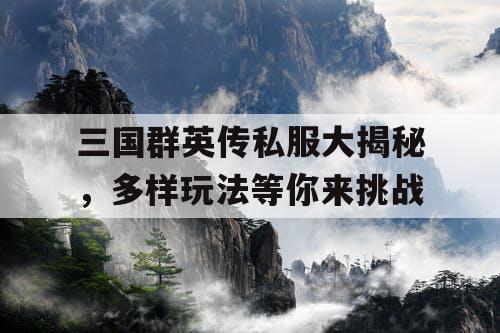 三国群英传私服大揭秘，多样玩法等你来挑战