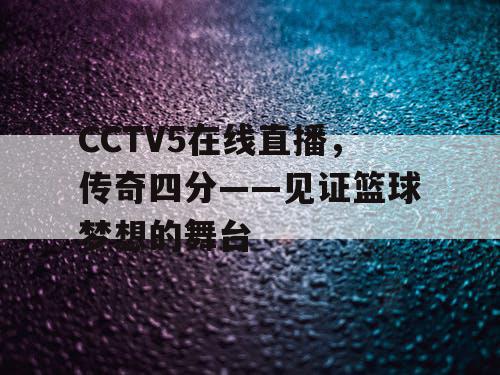CCTV5在线直播,传奇四分——见证篮球梦想的舞台 CCTV5在线直播,传奇四分——见证篮球梦想的舞台