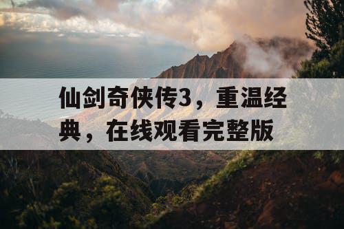 仙剑奇侠传3,重温经典,在线观看完整版 仙剑奇侠传3,重温经典,在线观看完整版