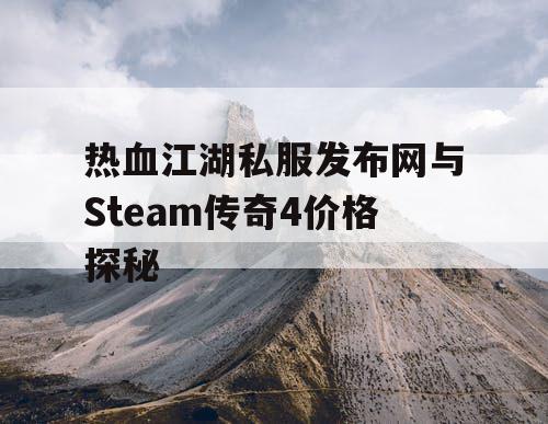 热血江湖私服发布网与Steam传奇4价格探秘 热血江湖私服发布网与Steam传奇4价格探秘