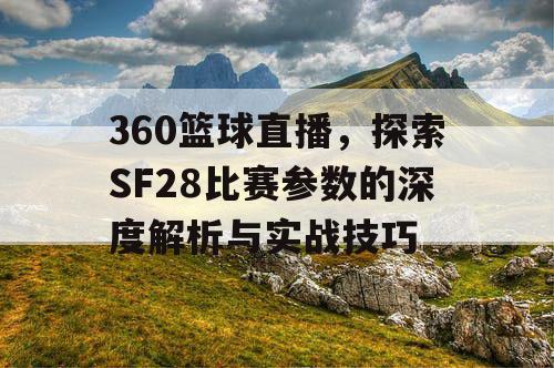 360篮球直播，探索SF28比赛参数的深度解析与实战技巧