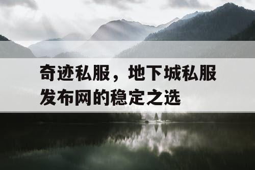 奇迹私服,地下城私服发布网的稳定之选 奇迹私服,地下城私服发布网的稳定之选