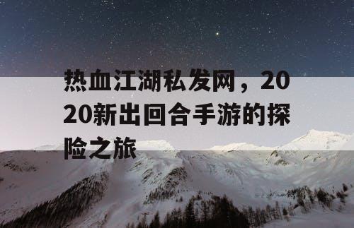 热血江湖私发网，2020新出回合手游的探险之旅
