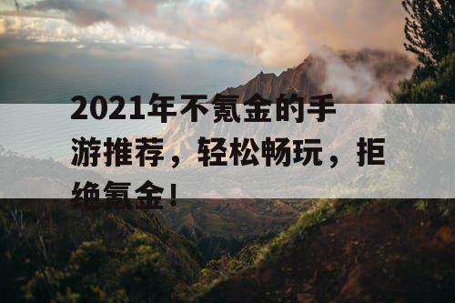 2021年不氪金的手游推荐，轻松畅玩，拒绝氪金！