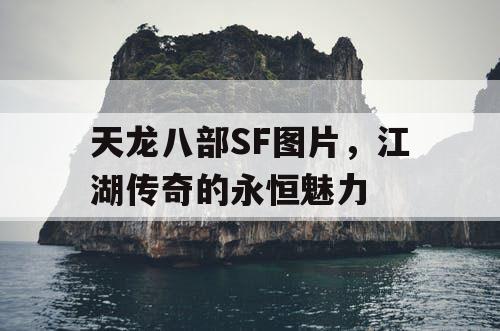 天龙八部SF图片，江湖传奇的永恒魅力