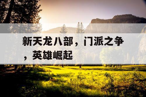 新天龙八部,门派之争,英雄崛起 新天龙八部,门派之争,英雄崛起