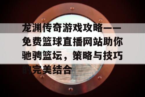龙渊传奇游戏攻略——免费篮球直播网站助你驰骋篮坛，策略与技巧的完美结合