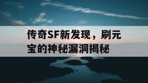 传奇SF新发现,刷元宝的神秘漏洞揭秘 传奇SF新发现,刷元宝的神秘漏洞揭秘