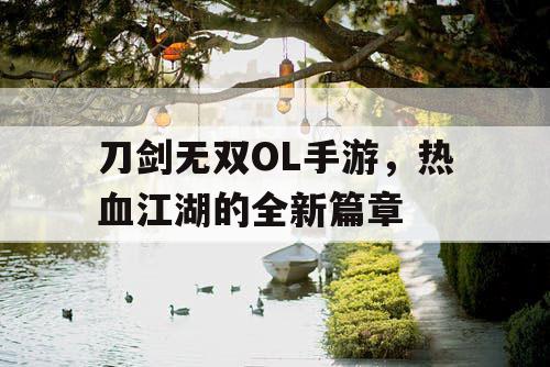 刀剑无双OL手游，热血江湖的全新篇章
