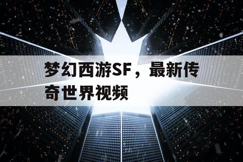梦幻西游SF,最新传奇世界视频 梦幻西游SF,最新传奇世界视频