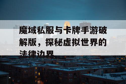 魔域私服与卡牌手游破解版,探秘虚拟世界的法律边界 魔域私服与卡牌手游破解版,探秘虚拟世界的法律边界