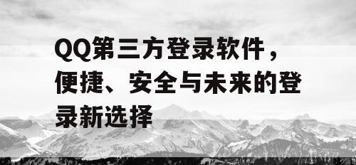 QQ第三方登录软件，便捷、安全与未来的登录新选择