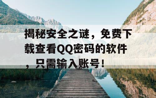揭秘安全之谜，免费下载查看QQ密码的软件，只需输入账号！