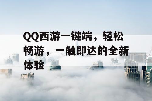 QQ西游一键端，轻松畅游，一触即达的全新体验