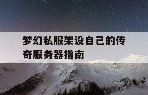 梦幻私服架设自己的传奇服务器指南