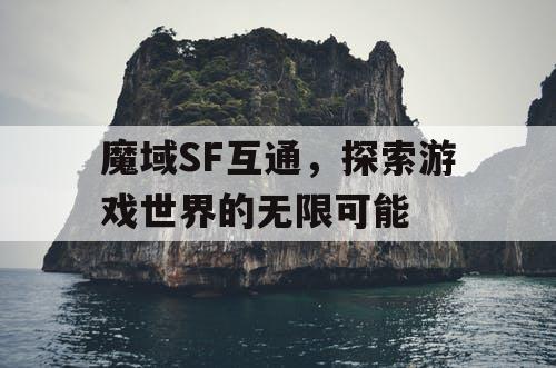 魔域SF互通，探索游戏世界的无限可能