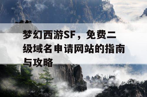 梦幻西游SF，免费二级域名申请网站的指南与攻略