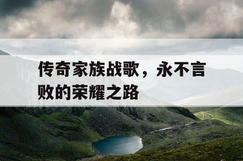 传奇家族战歌，永不言败的荣耀之路