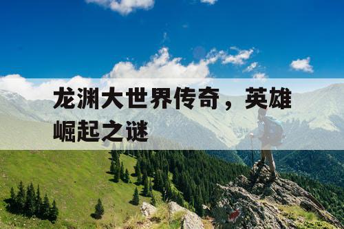 龙渊大世界传奇，英雄崛起之谜