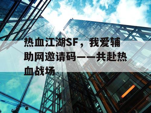 热血江湖SF，我爱辅助网邀请码——共赴热血战场