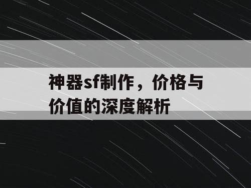 神器sf制作，价格与价值的深度解析