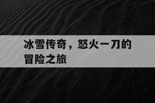 冰雪传奇，怒火一刀的冒险之旅