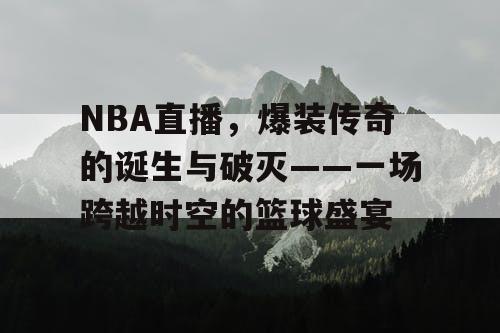 NBA直播，爆装传奇的诞生与破灭——一场跨越时空的篮球盛宴