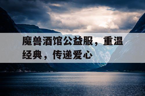 魔兽酒馆公益服，重温经典，传递爱心