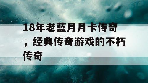18年老蓝月月卡传奇，经典传奇游戏的不朽传奇