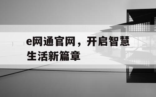 e网通官网，开启智慧生活新篇章