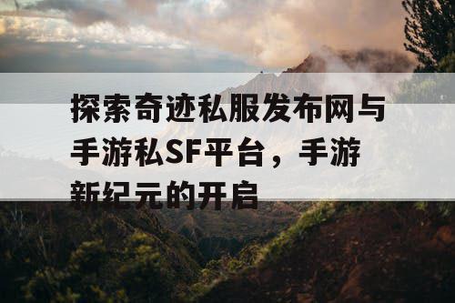 探索奇迹私服发布网与手游私SF平台,手游新纪元的开启 探索奇迹私服发布网与手游私SF平台,手游新纪元的开启