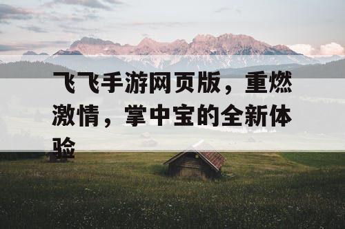 飞飞手游网页版，重燃激情，掌中宝的全新体验