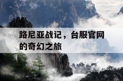 路尼亚战记，台服官网的奇幻之旅