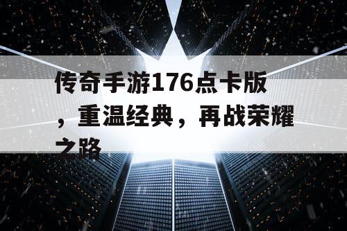 传奇手游176点卡版,重温经典,再战荣耀之路 传奇手游176点卡版,重温经典,再战荣耀之路
