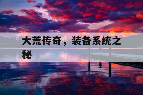 大荒传奇，装备系统之秘