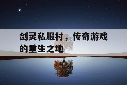 剑灵私服村,传奇游戏的重生之地 剑灵私服村,传奇游戏的重生之地