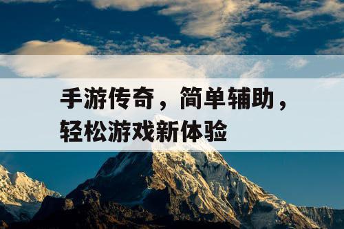 手游传奇，简单辅助，轻松游戏新体验