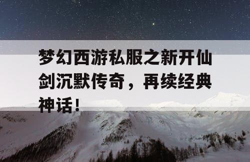 梦幻西游私服之新开仙剑沉默传奇,再续经典神话! 梦幻西游私服之新开仙剑沉默传奇,再续经典神话!