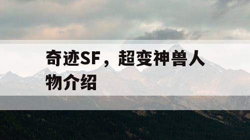 奇迹SF，超变神兽人物介绍