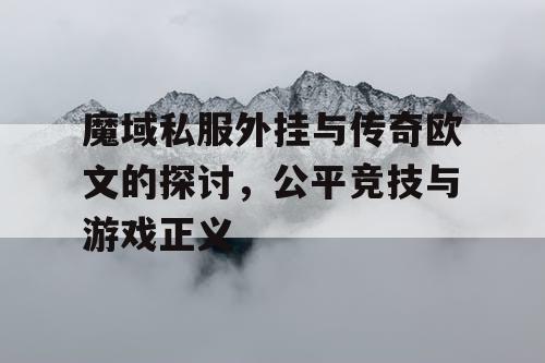 魔域私服外挂与传奇欧文的探讨,公平竞技与游戏正义 魔域私服外挂与传奇欧文的探讨,公平竞技与游戏正义